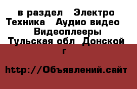  в раздел : Электро-Техника » Аудио-видео »  » Видеоплееры . Тульская обл.,Донской г.